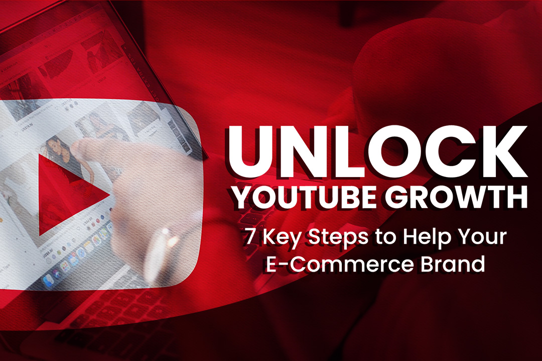 7 Key Steps to Help Your E-Commerce Brand Unlock YouTube Growth