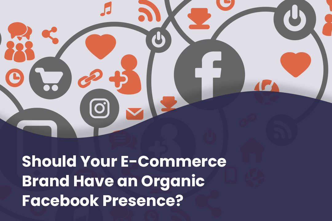 Should Your E-Commerce Brand Have an Organic Facebook Presence?