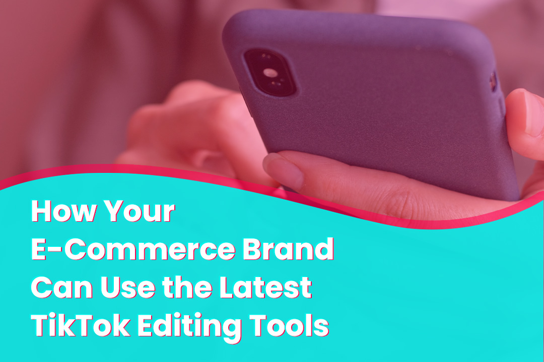 How Your E-Commerce Brand Can Use the Latest TikTok Editing Tools