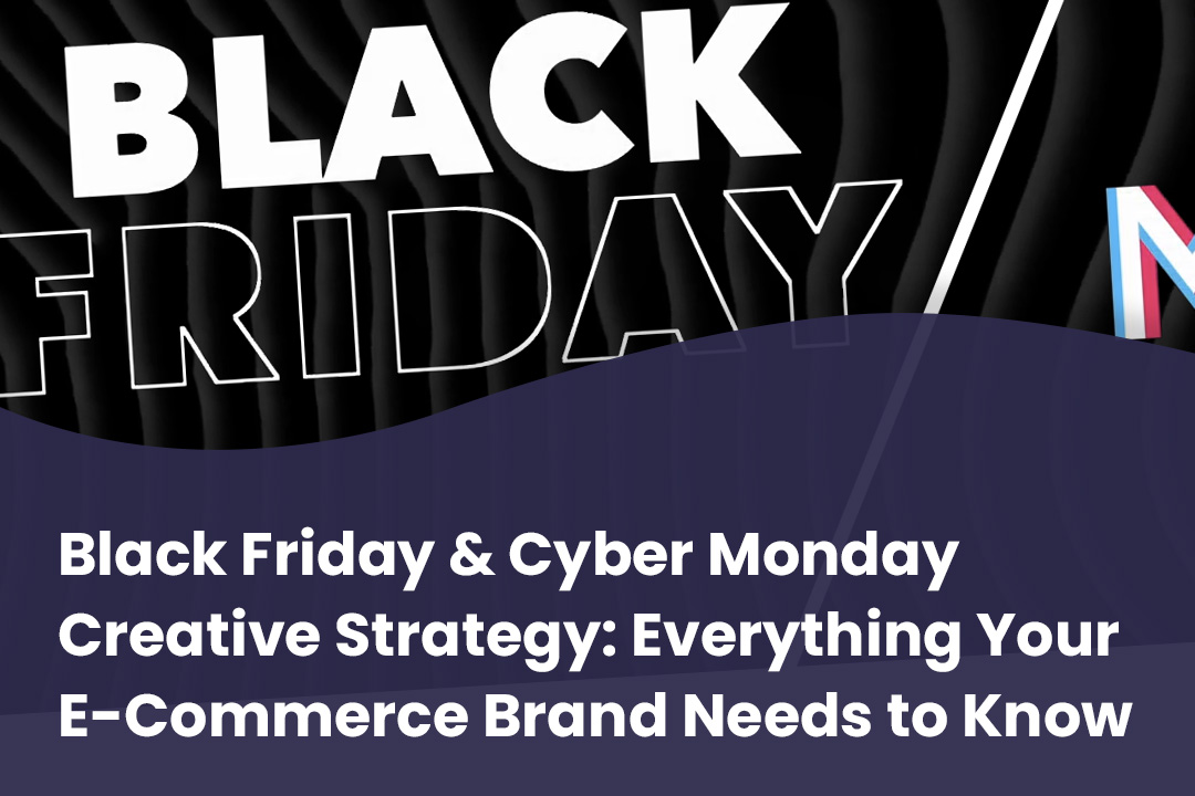 Black Friday and Cyber Monday Creative Strategy: Everything Your E-Commerce Brand Needs to Know