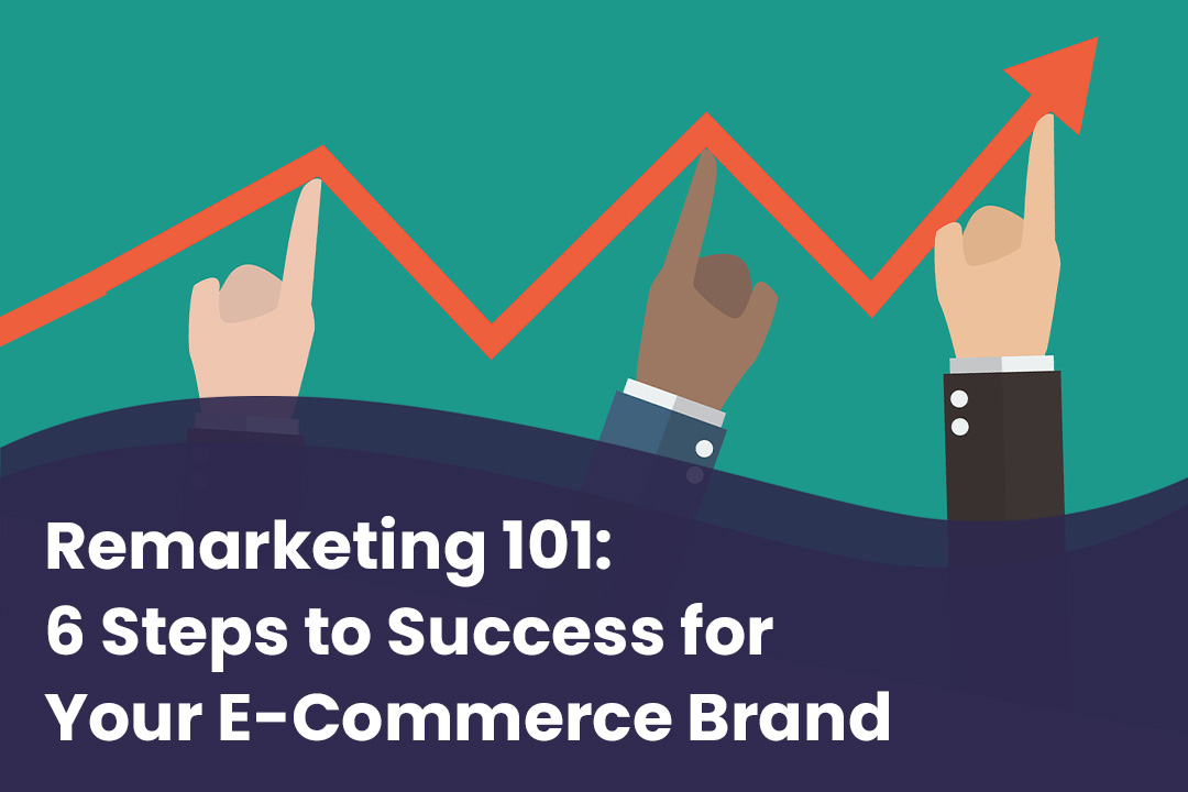 Remarketing 101: 7 Steps to Success for Your E-Commerce Brand