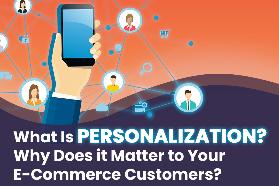 Personalization: What Is it, Why Does it Matter and How Can Your E-Commerce Brand Get it Right?